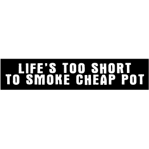 Life's Too Short To Smoke Cheap Pot